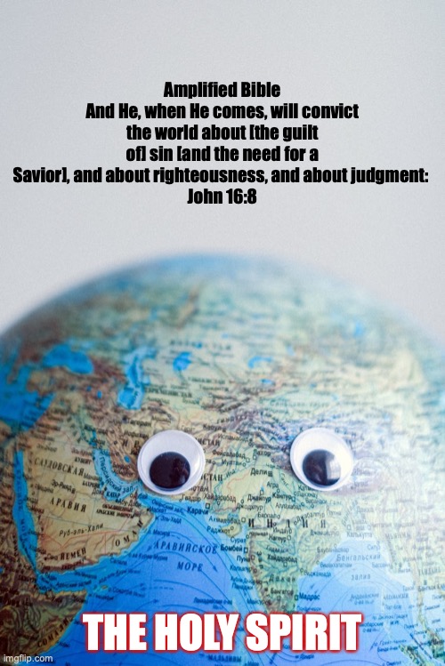 The Comforter | Amplified Bible
And He, when He comes, will convict the world about [the guilt of] sin [and the need for a Savior], and about righteousness, and about judgment: 
John 16:8; THE HOLY SPIRIT | image tagged in helper,guide,teacher | made w/ Imgflip meme maker