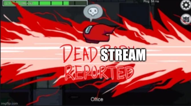 Dead body reported | STREAM | image tagged in dead body reported | made w/ Imgflip meme maker