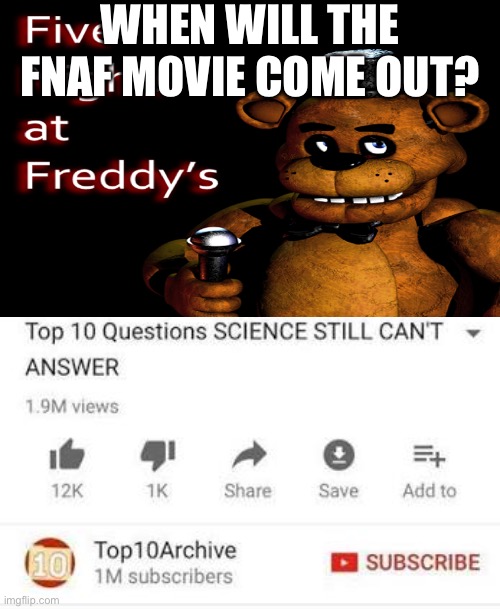 We have been asking this question for like 6 years | WHEN WILL THE FNAF MOVIE COME OUT? | image tagged in five nights at freddys,freddy fazbear,top 10 questions science still can't answer | made w/ Imgflip meme maker