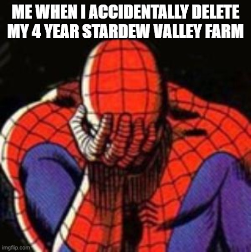 Sad Spiderman Meme | ME WHEN I ACCIDENTALLY DELETE MY 4 YEAR STARDEW VALLEY FARM | image tagged in memes,sad spiderman,spiderman | made w/ Imgflip meme maker