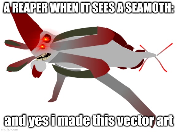 Reaper leviathans: | A REAPER WHEN IT SEES A SEAMOTH:; and yes i made this vector art | image tagged in subnautica,reaper leviathan | made w/ Imgflip meme maker