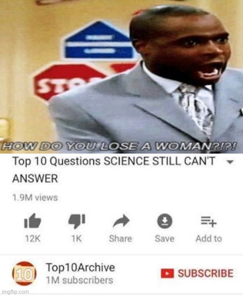 How do you lose a woman? | image tagged in top 10 questions science still can't answer | made w/ Imgflip meme maker