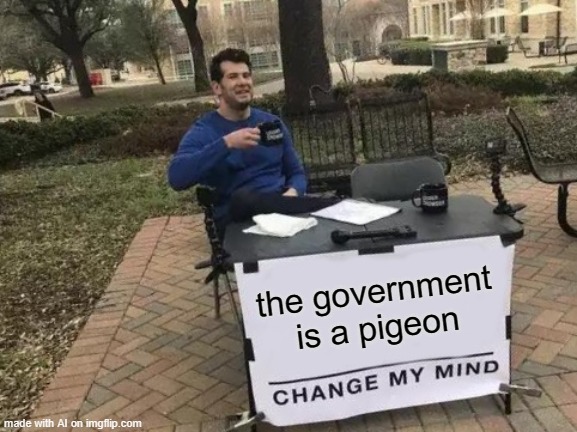 AI needs a civics lesson [random AI generated meme] | the government is a pigeon | image tagged in memes,change my mind,government,birds,cryptic,ai meme | made w/ Imgflip meme maker