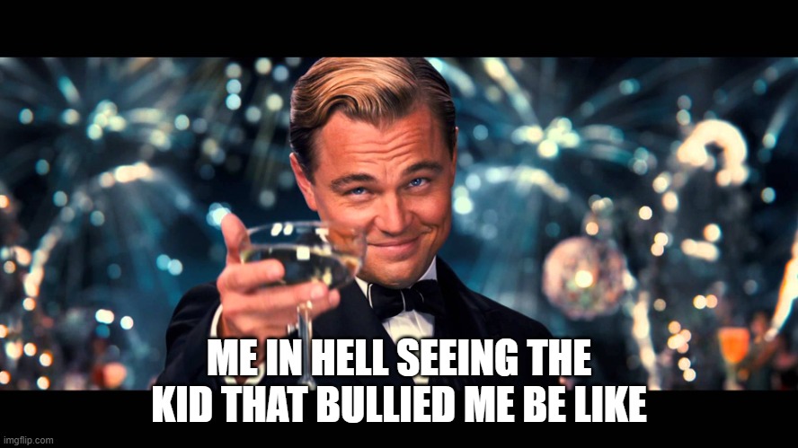 lionardo dicaprio thank you | ME IN HELL SEEING THE KID THAT BULLIED ME BE LIKE | image tagged in lionardo dicaprio thank you | made w/ Imgflip meme maker
