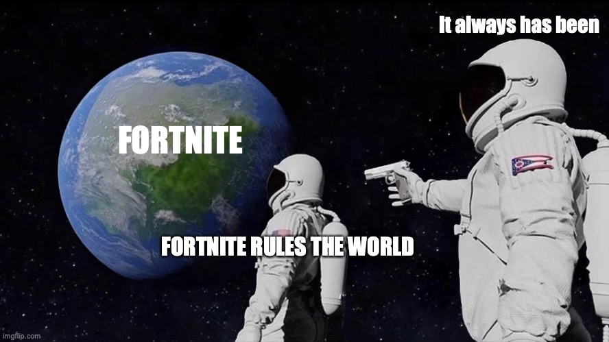 fortnite rules the world??? | It always has been; FORTNITE; FORTNITE RULES THE WORLD | image tagged in memes,always has been,fortnite | made w/ Imgflip meme maker