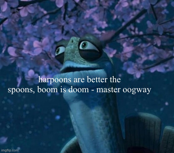 damn | harpoons are better the spoons, boom is doom - master oogway | made w/ Imgflip meme maker