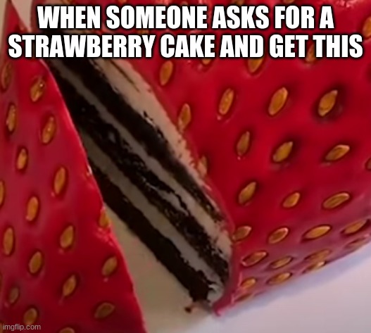 ??? | WHEN SOMEONE ASKS FOR A STRAWBERRY CAKE AND GET THIS | image tagged in cake | made w/ Imgflip meme maker