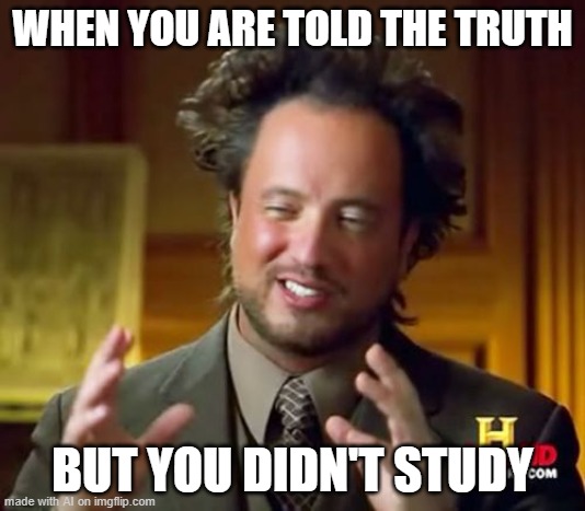 AI: When the truth comes, will you recognize it? [random AI generated meme] | WHEN YOU ARE TOLD THE TRUTH; BUT YOU DIDN'T STUDY | image tagged in memes,ancient aliens,truth,study,decisions,ai meme | made w/ Imgflip meme maker