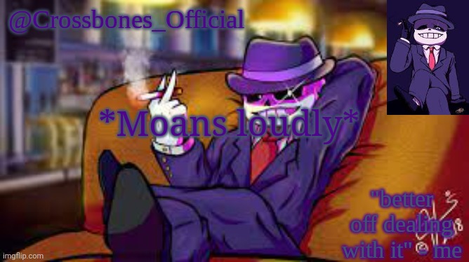 OH~ | *Moans loudly* | image tagged in crossbones_official's mafia template | made w/ Imgflip meme maker