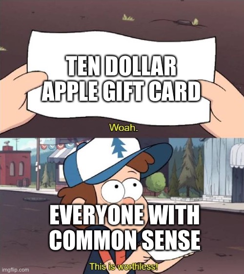 Dipper worthless | TEN DOLLAR APPLE GIFT CARD EVERYONE WITH COMMON SENSE | image tagged in dipper worthless | made w/ Imgflip meme maker