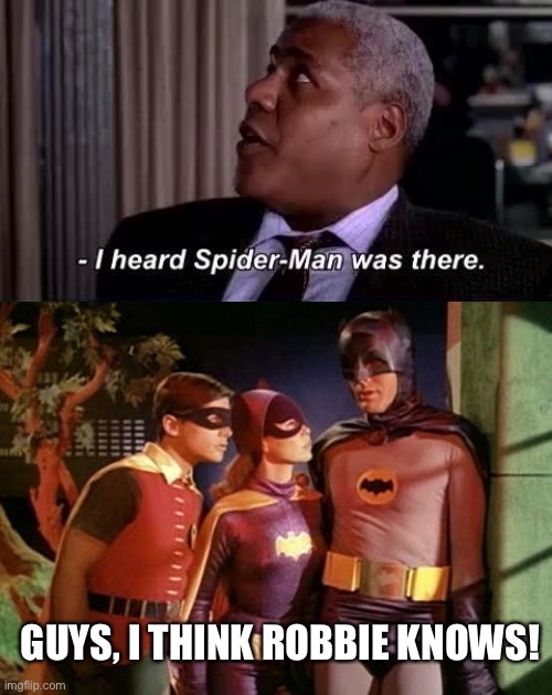“I heard Spider-Man was there.” | GUYS, I THINK ROBBIE KNOWS! | image tagged in spider-man | made w/ Imgflip meme maker