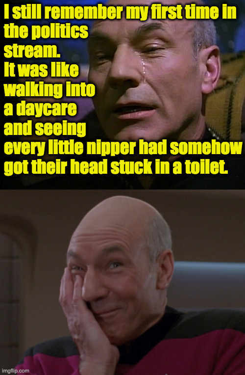 Memories  ( : | I still remember my first time in
the politics
stream.
It was like
walking into
a daycare
and seeing
every little nipper had somehow
got their head stuck in a toilet. | image tagged in picard crying,picard laugh,politics stream,daycare,memories | made w/ Imgflip meme maker