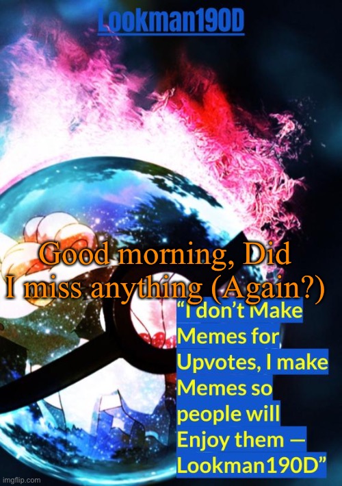 lookman190d's pokemon temp made by gotanygrapes | Good morning, Did I miss anything (Again?) | image tagged in lookman190d's pokemon temp made by gotanygrapes | made w/ Imgflip meme maker