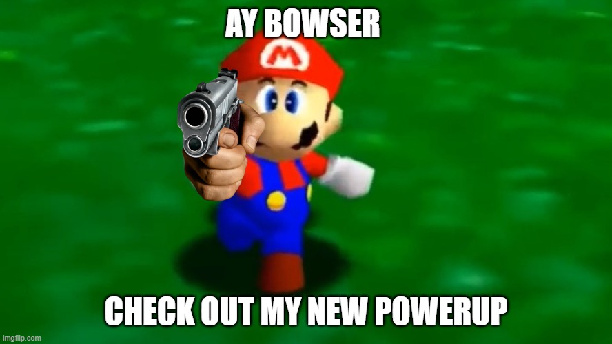 GIve me the princess |  AY BOWSER; CHECK OUT MY NEW POWERUP | image tagged in video games | made w/ Imgflip meme maker