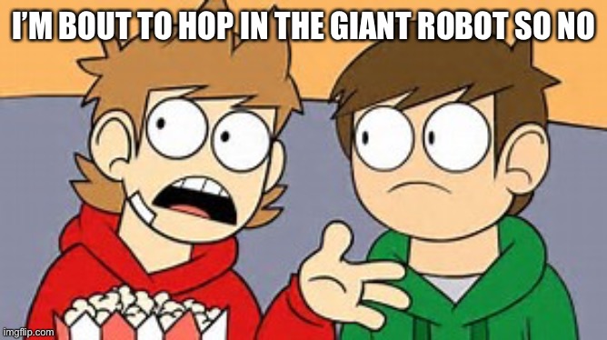 Eddsworld | I’M BOUT TO HOP IN THE GIANT ROBOT SO NO | image tagged in eddsworld | made w/ Imgflip meme maker