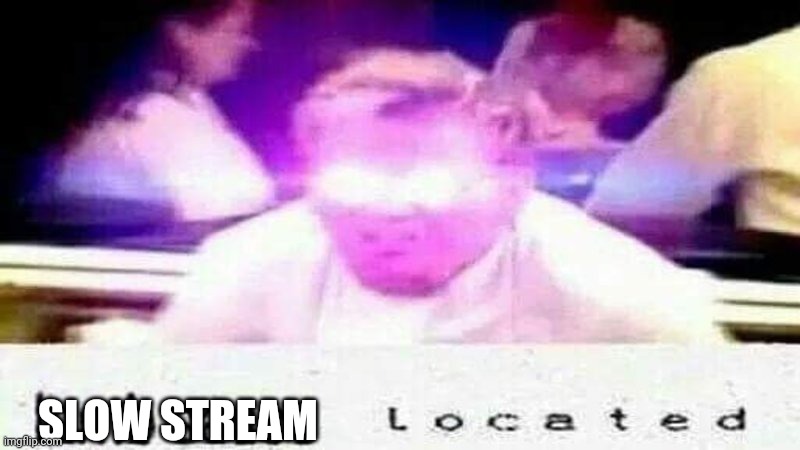 Lol its so slow rn | SLOW STREAM | image tagged in lamb sauce l o c a t e d | made w/ Imgflip meme maker