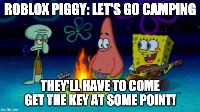 When piggy's camp | ROBLOX PIGGY: LET'S GO CAMPING; THEY'LL HAVE TO COME GET THE KEY AT SOME POINT! | image tagged in spongebob campfire song,piggy,roblox,key,camping,spongebob | made w/ Imgflip meme maker