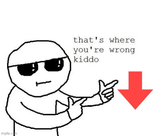That's where you're wrong kiddo | image tagged in that's where you're wrong kiddo | made w/ Imgflip meme maker