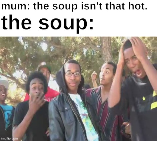 super hot fire | mum: the soup isn't that hot. the soup: | image tagged in super hot fire | made w/ Imgflip meme maker
