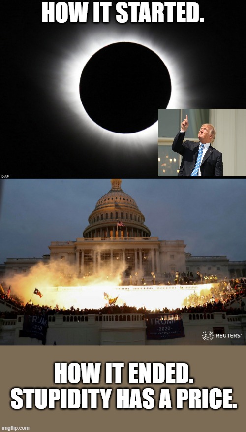 This really should have been their first clue. | HOW IT STARTED. HOW IT ENDED.
STUPIDITY HAS A PRICE. | image tagged in solar eclipse,capitol hill raid protest fire burning trump,idiot,trump,smooth brain,lol | made w/ Imgflip meme maker