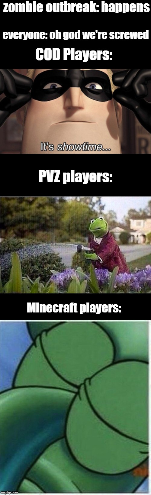  zombie outbreak: happens; everyone: oh god we're screwed; COD Players:; PVZ players:; Minecraft players: | image tagged in it's showtime,kermit watering plants,squidward | made w/ Imgflip meme maker