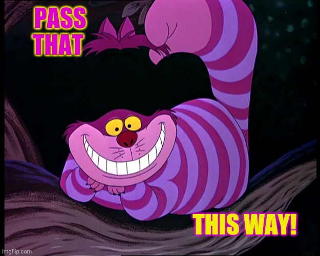 Cheshire Cat | PASS THAT THIS WAY! | image tagged in cheshire cat | made w/ Imgflip meme maker