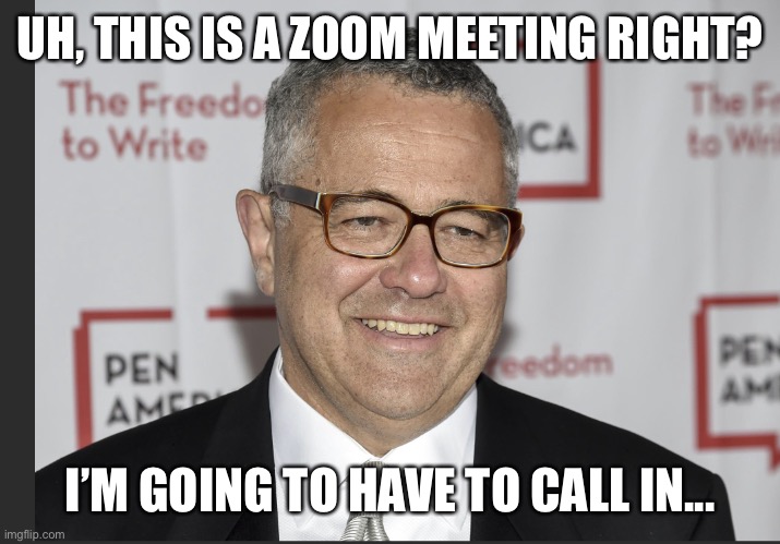 Toobin | UH, THIS IS A ZOOM MEETING RIGHT? I’M GOING TO HAVE TO CALL IN... | image tagged in toobin | made w/ Imgflip meme maker