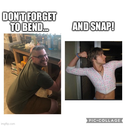 Bend and snap | AND SNAP! DON’T FORGET TO BEND... | image tagged in bend and snap,funny memes | made w/ Imgflip meme maker