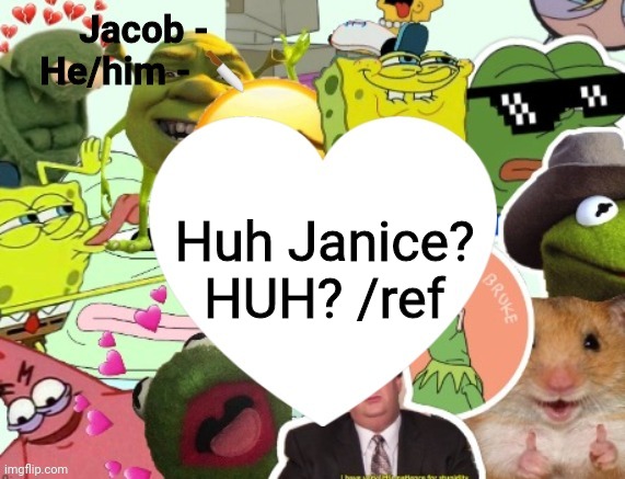 Jacob | Huh Janice? HUH? /ref | image tagged in jacob | made w/ Imgflip meme maker