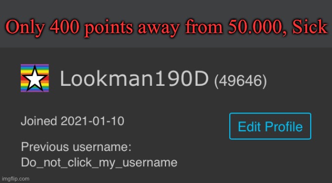Also there’s my Old username lol | Only 400 points away from 50.000, Sick | made w/ Imgflip meme maker