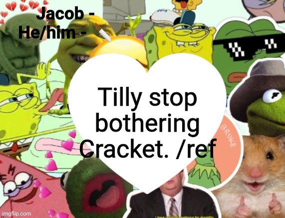 Jacob | Tilly stop bothering Cracket. /ref | image tagged in jacob | made w/ Imgflip meme maker