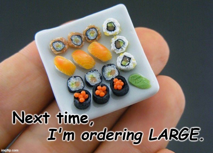 Always order LARGE | Next time, I'm ordering LARGE. | image tagged in a little sushi,puns,humor,nanophotog | made w/ Imgflip meme maker