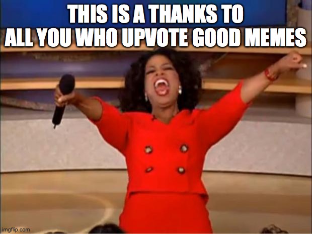 thanks | THIS IS A THANKS TO ALL YOU WHO UPVOTE GOOD MEMES | image tagged in memes,oprah you get a | made w/ Imgflip meme maker