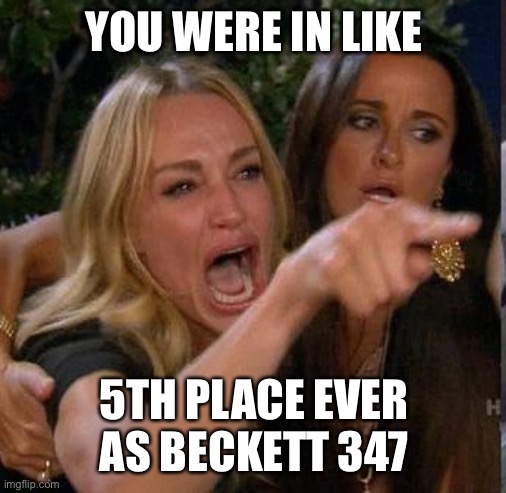 Screaming At | YOU WERE IN LIKE; 5TH PLACE EVER AS BECKETT 347 | image tagged in screaming at,beckett437,new normal,john lebonte | made w/ Imgflip meme maker