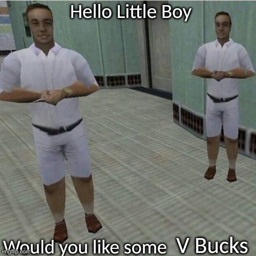 e | V Bucks | image tagged in hello little boy would you like some blank | made w/ Imgflip meme maker