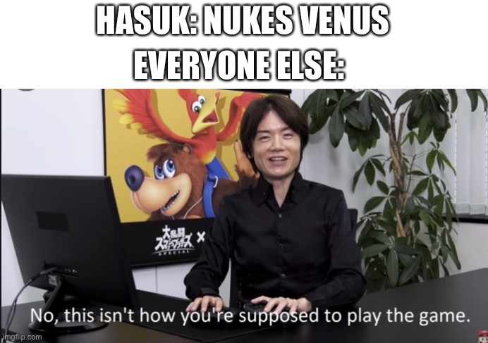 God dammit not again | HASUK: NUKES VENUS; EVERYONE ELSE: | image tagged in no that s not how your supposed to play the game | made w/ Imgflip meme maker