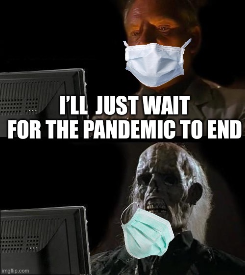 I’ll just wait here | I’LL  JUST WAIT FOR THE PANDEMIC TO END | image tagged in memes,i'll just wait here | made w/ Imgflip meme maker