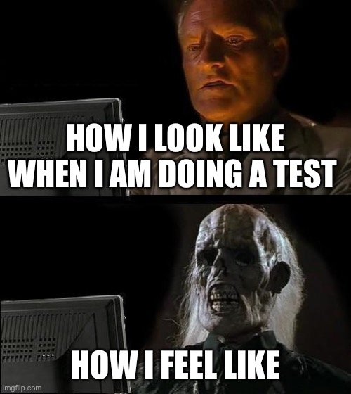 I'll Just Wait Here | HOW I LOOK LIKE WHEN I AM DOING A TEST; HOW I FEEL LIKE | image tagged in memes,i'll just wait here | made w/ Imgflip meme maker