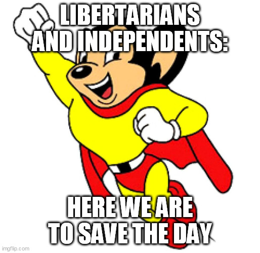 Mighty mouse | LIBERTARIANS AND INDEPENDENTS: HERE WE ARE TO SAVE THE DAY | image tagged in mighty mouse | made w/ Imgflip meme maker