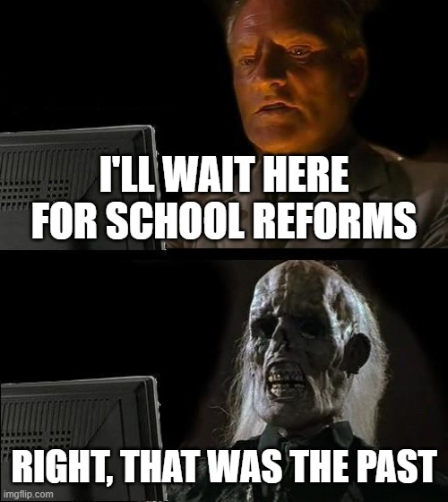 I don't think they will ever change school ever again in our school life | I'LL WAIT HERE FOR SCHOOL REFORMS; RIGHT, THAT WAS THE PAST | image tagged in memes,i'll just wait here,school | made w/ Imgflip meme maker