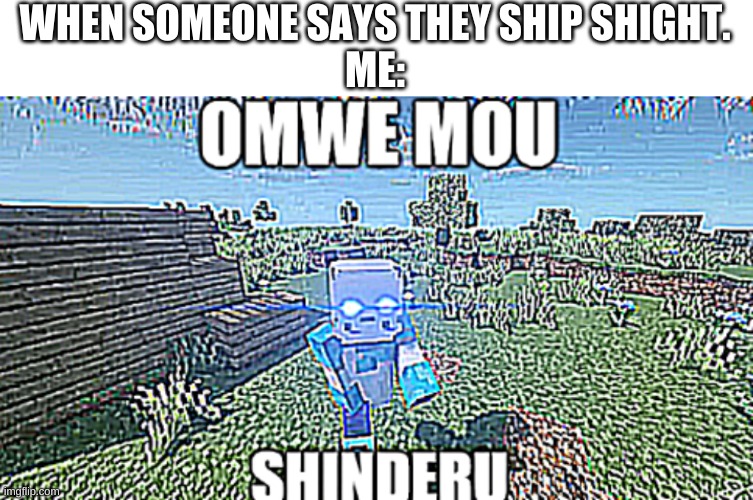 Me: Omwe mou shinderu. Shight shipper: NANI!? | WHEN SOMEONE SAYS THEY SHIP SHIGHT.
ME: | image tagged in memes,blank transparent square,omwe mou shinderu blueberry,so you have chosen death | made w/ Imgflip meme maker