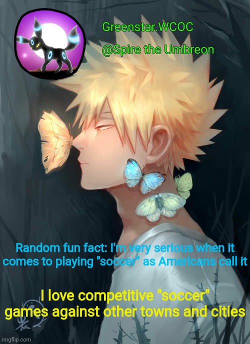 Spire Bakugou announcement temp | Random fun fact: I'm very serious when it comes to playing "soccer" as Americans call it; I love competitive "soccer" games against other towns and cities | image tagged in spire bakugou announcement temp | made w/ Imgflip meme maker