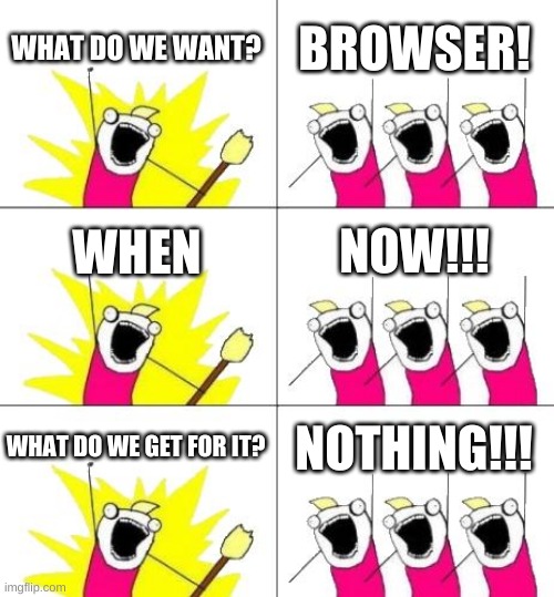 What Do We Want 3 | WHAT DO WE WANT? BROWSER! WHEN; NOW!!! WHAT DO WE GET FOR IT? NOTHING!!! | image tagged in memes,what do we want 3 | made w/ Imgflip meme maker