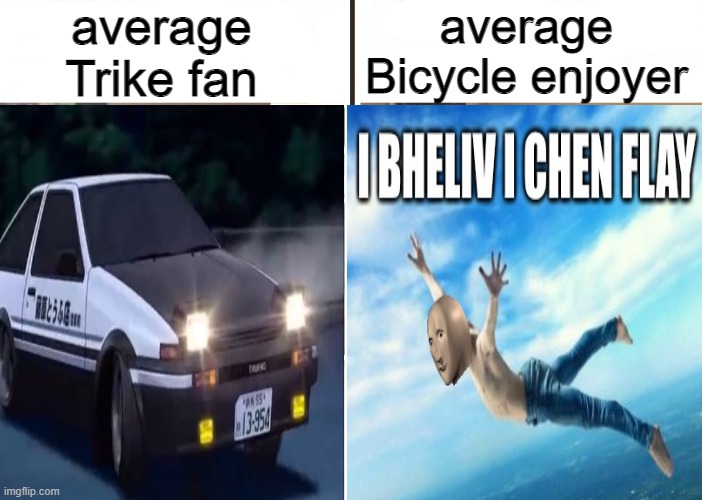 average Trike fan | average
Trike fan; average
Bicycle enjoyer | image tagged in average blank fan vs average blank enjoyer | made w/ Imgflip meme maker