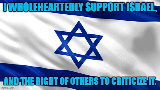 That is what it means to be a liberal. | I WHOLEHEARTEDLY SUPPORT ISRAEL, AND THE RIGHT OF OTHERS TO CRITICIZE IT. | image tagged in star of david | made w/ Imgflip meme maker
