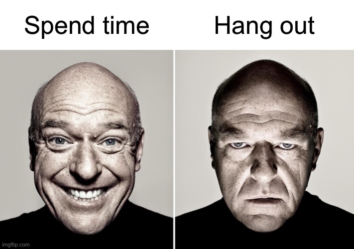 Depends on the way you see it | Hang out; Spend time | image tagged in dean norris's reaction | made w/ Imgflip meme maker