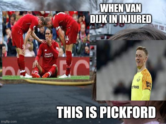 Injury memes | WHEN VAN DIJK IN INJURED; THIS IS PICKFORD | image tagged in sports | made w/ Imgflip meme maker