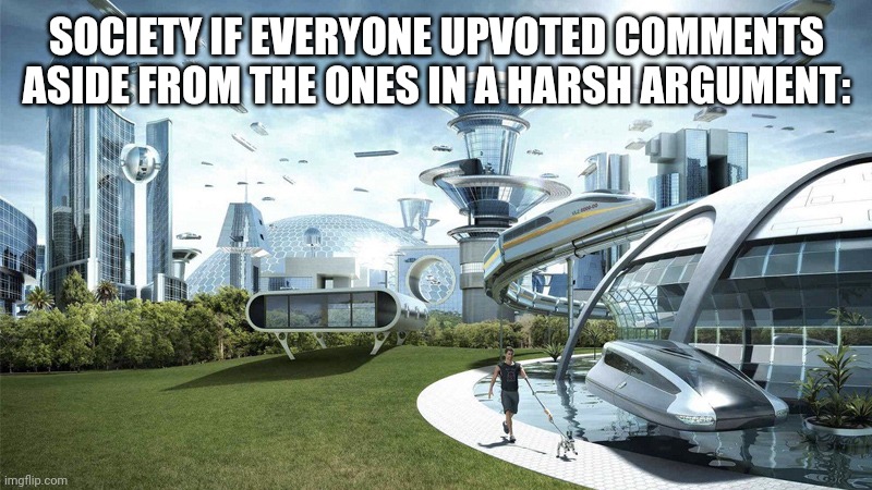 The future world if | SOCIETY IF EVERYONE UPVOTED COMMENTS ASIDE FROM THE ONES IN A HARSH ARGUMENT: | image tagged in the future world if | made w/ Imgflip meme maker