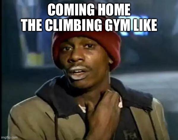 Y'all Got Any More Of That | COMING HOME THE CLIMBING GYM LIKE | image tagged in memes,y'all got any more of that | made w/ Imgflip meme maker