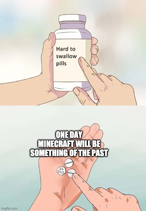 sadness |  ONE DAY MINECRAFT WILL BE SOMETHING OF THE PAST | image tagged in memes,hard to swallow pills | made w/ Imgflip meme maker